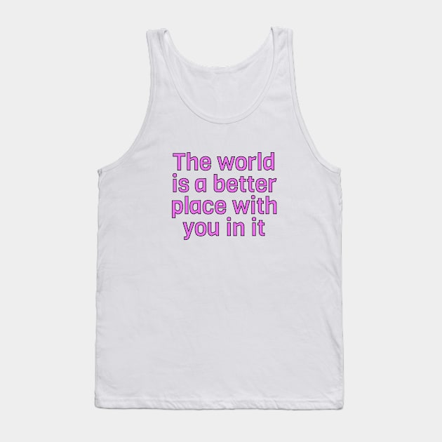 The World Is A Better Place With You In It Tank Top by InspireMe